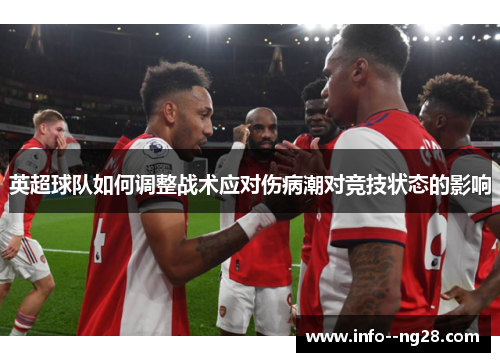 英超球队如何调整战术应对伤病潮对竞技状态的影响