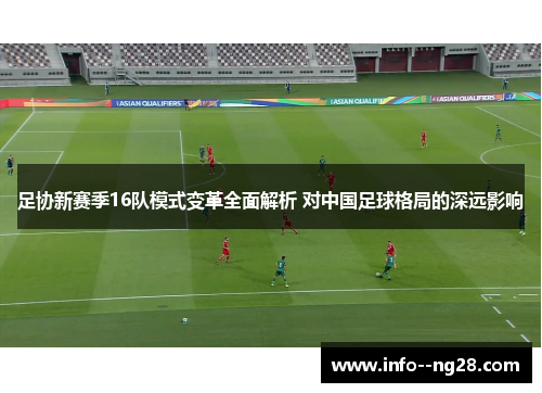 足协新赛季16队模式变革全面解析 对中国足球格局的深远影响 足协新赛季16队模式变革全面解析 对中国足球格局的深远影响