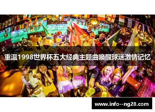 重温1998世界杯五大经典主题曲唤醒球迷激情记忆 重温1998世界杯五大经典主题曲唤醒球迷激情记忆