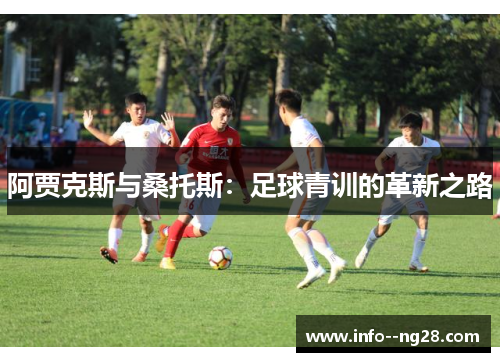 阿贾克斯与桑托斯:足球青训的革新之路 阿贾克斯与桑托斯:足球青训的革新之路