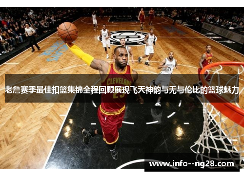 老詹赛季最佳扣篮集锦全程回顾展现飞天神韵与无与伦比的篮球魅力 老詹赛季最佳扣篮集锦全程回顾展现飞天神韵与无与伦比的篮球魅力