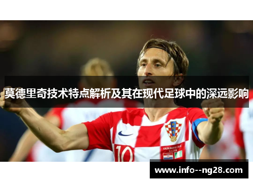 莫德里奇技术特点解析及其在现代足球中的深远影响 莫德里奇技术特点解析及其在现代足球中的深远影响