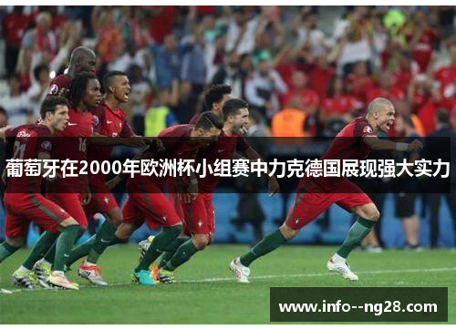 葡萄牙在2000年欧洲杯小组赛中力克德国展现强大实力 葡萄牙在2000年欧洲杯小组赛中力克德国展现强大实力