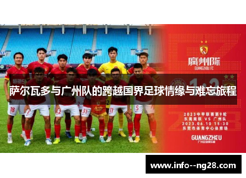 萨尔瓦多与广州队的跨越国界足球情缘与难忘旅程 萨尔瓦多与广州队的跨越国界足球情缘与难忘旅程