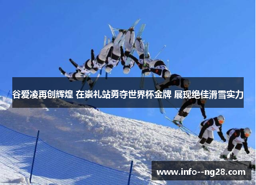 谷爱凌再创辉煌 在崇礼站勇夺世界杯金牌 展现绝佳滑雪实力 谷爱凌再创辉煌 在崇礼站勇夺世界杯金牌 展现绝佳滑雪实力