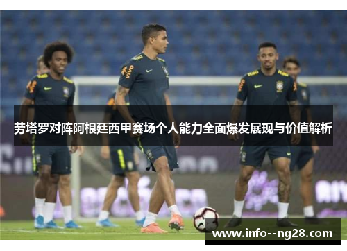 劳塔罗对阵阿根廷西甲赛场个人能力全面爆发展现与价值解析