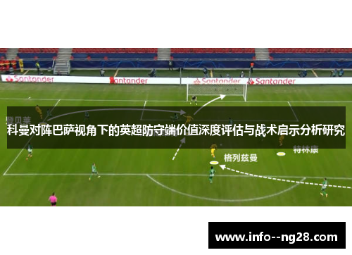科曼对阵巴萨视角下的英超防守端价值深度评估与战术启示分析研究 科曼对阵巴萨视角下的英超防守端价值深度评估与战术启示分析研究