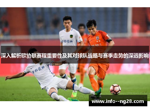 深入解析欧协联赛程重要性及其对球队战略与赛季走势的深远影响 深入解析欧协联赛程重要性及其对球队战略与赛季走势的深远影响