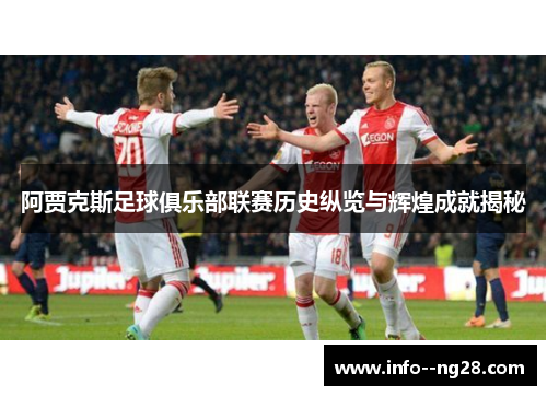 阿贾克斯足球俱乐部联赛历史纵览与辉煌成就揭秘 阿贾克斯足球俱乐部联赛历史纵览与辉煌成就揭秘