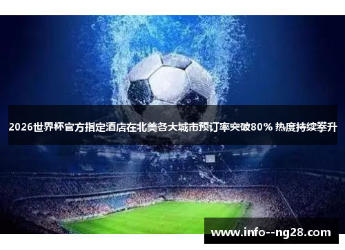 2026世界杯官方指定酒店在北美各大城市预订率突破80% 热度持续攀升 2026世界杯官方指定酒店在北美各大城市预订率突破80% 热度持续攀升