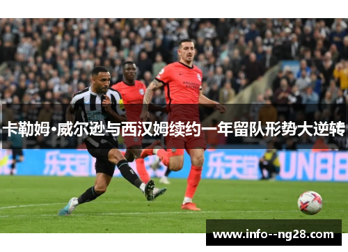 卡勒姆·威尔逊与西汉姆续约一年留队形势大逆转