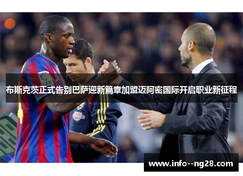 布斯克茨正式告别巴萨迎新篇章加盟迈阿密国际开启职业新征程 布斯克茨正式告别巴萨迎新篇章加盟迈阿密国际开启职业新征程
