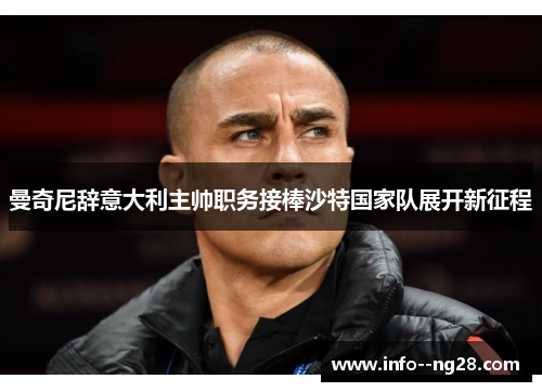 曼奇尼辞意大利主帅职务接棒沙特国家队展开新征程 曼奇尼辞意大利主帅职务接棒沙特国家队展开新征程