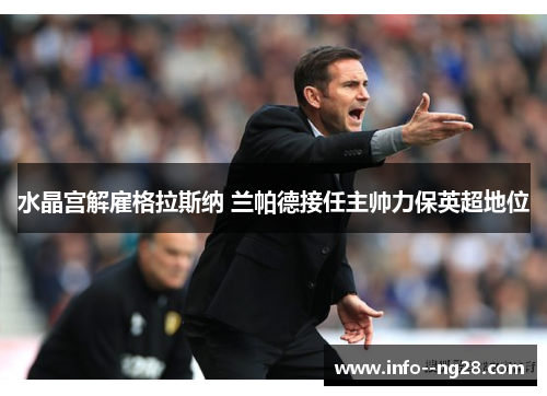 水晶宫解雇格拉斯纳 兰帕德接任主帅力保英超地位 水晶宫解雇格拉斯纳 兰帕德接任主帅力保英超地位