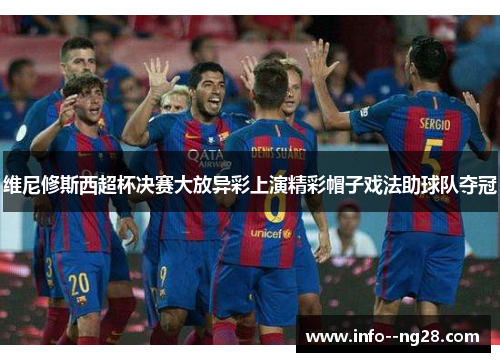 维尼修斯西超杯决赛大放异彩上演精彩帽子戏法助球队夺冠 维尼修斯西超杯决赛大放异彩上演精彩帽子戏法助球队夺冠