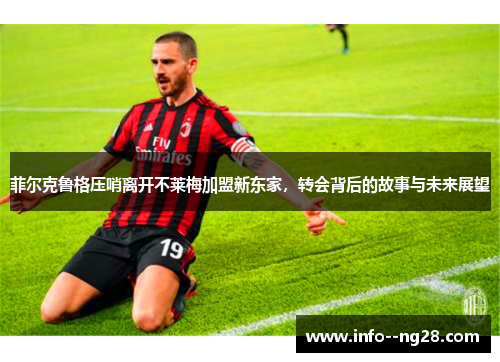 菲尔克鲁格压哨离开不莱梅加盟新东家,转会背后的故事与未来展望 菲尔克鲁格压哨离开不莱梅加盟新东家,转会背后的故事与未来展望