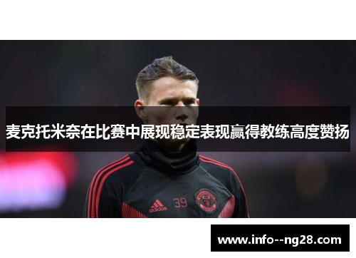 麦克托米奈在比赛中展现稳定表现赢得教练高度赞扬