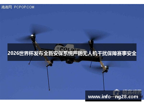 2026世界杯发布全新安保系统严防无人机干扰保障赛事安全