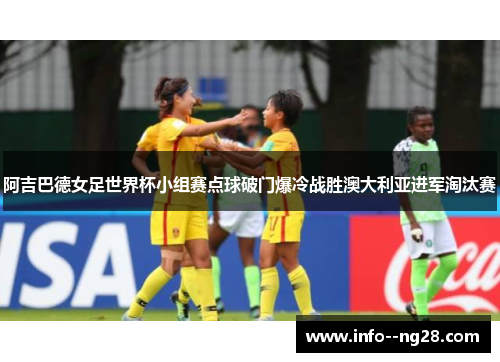 阿吉巴德女足世界杯小组赛点球破门爆冷战胜澳大利亚进军淘汰赛 阿吉巴德女足世界杯小组赛点球破门爆冷战胜澳大利亚进军淘汰赛