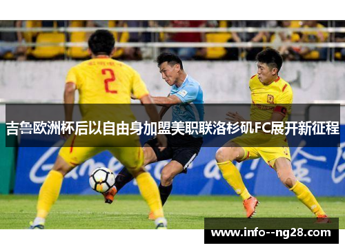 吉鲁欧洲杯后以自由身加盟美职联洛杉矶FC展开新征程