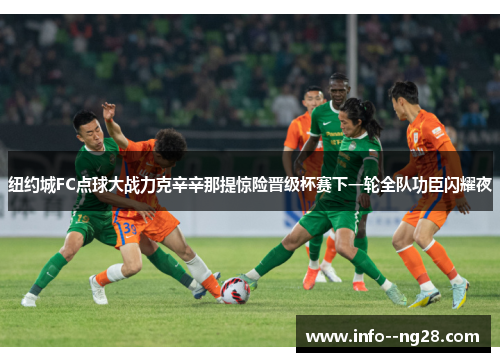 纽约城FC点球大战力克辛辛那提惊险晋级杯赛下一轮全队功臣闪耀夜 纽约城FC点球大战力克辛辛那提惊险晋级杯赛下一轮全队功臣闪耀夜