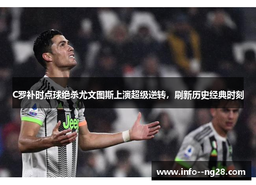 C罗补时点球绝杀尤文图斯上演超级逆转,刷新历史经典时刻 C罗补时点球绝杀尤文图斯上演超级逆转,刷新历史经典时刻