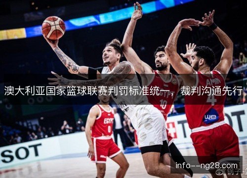 澳大利亚国家篮球联赛判罚标准统一,裁判沟通先行 澳大利亚国家篮球联赛判罚标准统一,裁判沟通先行