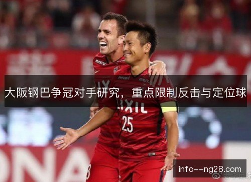 大阪钢巴争冠对手研究,重点限制反击与定位球 大阪钢巴争冠对手研究,重点限制反击与定位球