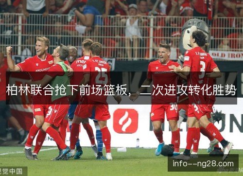 柏林联合抢下前场篮板，二次进攻转化胜势
